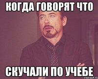 Когда говорят что Скучали по учебе