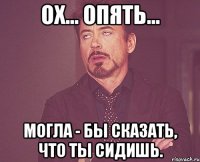 Ох... опять... Могла - бы сказать, что ты сидишь.