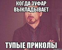 когда зуфар выкладывает тупые приколы