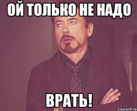Ой только не надо Врать!