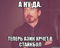 А ну да. Теперь азик хрчет в стайкбол