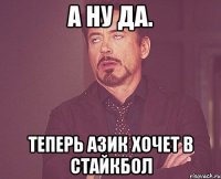 А ну да. Теперь азик хочет в стайкбол