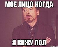 МОЕ ЛИЦО КОГДА Я ВИЖУ ЛОЛ