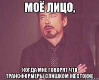 Моё лицо, когда мне говорят что трансформеры слишком жестокие