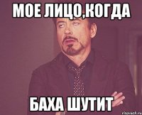 Мое лицо,когда Баха шутит