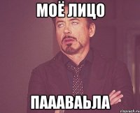 Моё лицо паааваьла