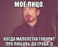 моё лицо, когда малолетка говорит про любовь до гроба :D