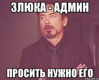 Злюка - админ просить нужно его