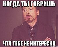 Когда ты говришь что тебе не интересно