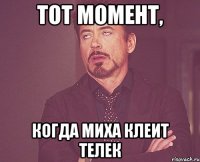 Тот момент, когда Миха клеит телек