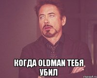  Когда Oldman тебя убил