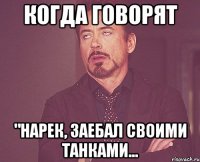 когда говорят "Нарек, заебал своими танками...