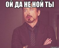 Ой да не ной ты 