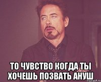  То чувство когда ты хочешь позвать ануш