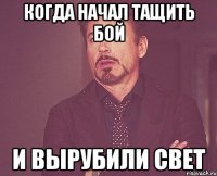 Когда начал тащить бой И вырубили свет
