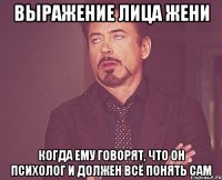 Выражение лица Жени Когда ему говорят, что он Психолог и должен всё понять сам