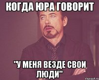 Когда юра говорит "у меня везде свои люди"