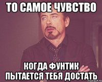 то самое чувство когда Фунтик пытается тебя достать