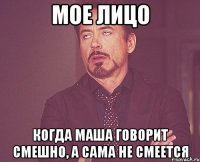 мое лицо когда маша говорит смешно, а сама не смеется