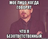 мое лицо когда говорят что я безответственный