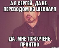 А я Сергей , да не , переводом из шеснаря Да , мне тож очень приятно