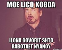 moe lico kogda ilona govorit shto rabotaet nyanoy