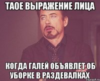 таое выражение лица когда галей объявлет об уборке в раздевалках