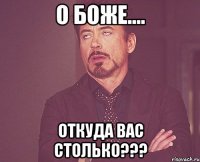 О боже.... откуда вас столько???
