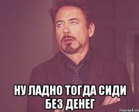  Ну ладно тогда сиди без денег