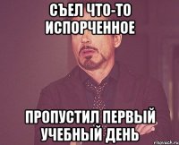 Съел что-то испорченное Пропустил первый учебный день