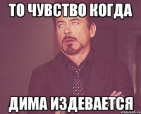 То чувство когда Дима издевается