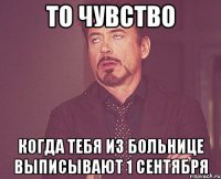 То чувство Когда тебя из больнице выписывают 1 сентября