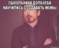 2школьника долбоеба научились создавать мемы 