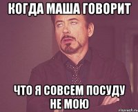когда маша говорит что я совсем посуду не мою