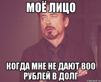 Моё лицо Когда мне не дают 800 рублей в долг