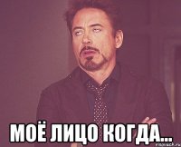 Моё лицо когда...