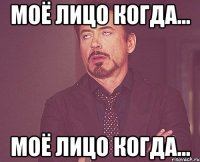 Моё лицо когда... Моё лицо когда...