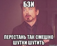 БЗИ перестань так смешно шутки шутить