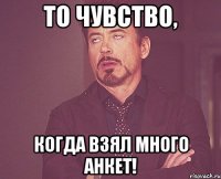 то чувство, когда взял много анкет!