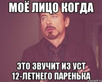 Моё лицо когда это звучит из уст 12-летнего паренька
