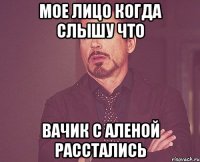 мое лицо когда слышу что вачик с аленой расстались