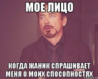 Мое лицо Когда жаник спрашивает меня о моих спосопностях