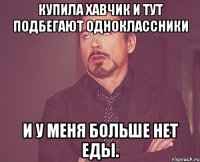 Купила хавчик и тут подбегают одноклассники И у меня больше нет еды.