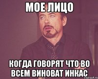 Мое лицо Когда говорят что во всем виноват ИНКАС