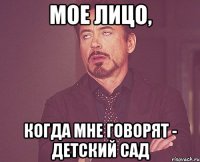 мое лицо, когда мне говорят - детский сад