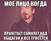 мое лицо когда пролетает самолет над общагой и все трясется