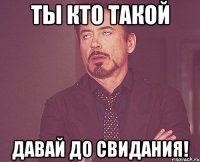 Ты кто такой Давай до свидания!