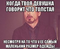 Когда твоя девушка говорит что толстая несмотря на то что у ее самый маленький размер одежды