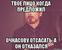 твое лицо когда предложил Очкасову отсасать, а он отказался