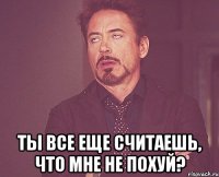  Ты все еще считаешь, что мне не похуй?